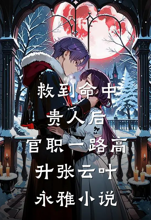 救到命中贵人后，官职一路高升张云叶永雅小说