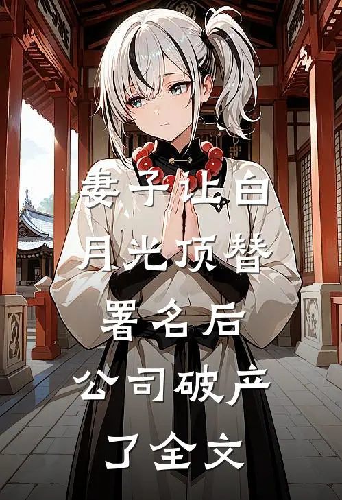 妻子让白月光顶替署名后，公司破产了全文