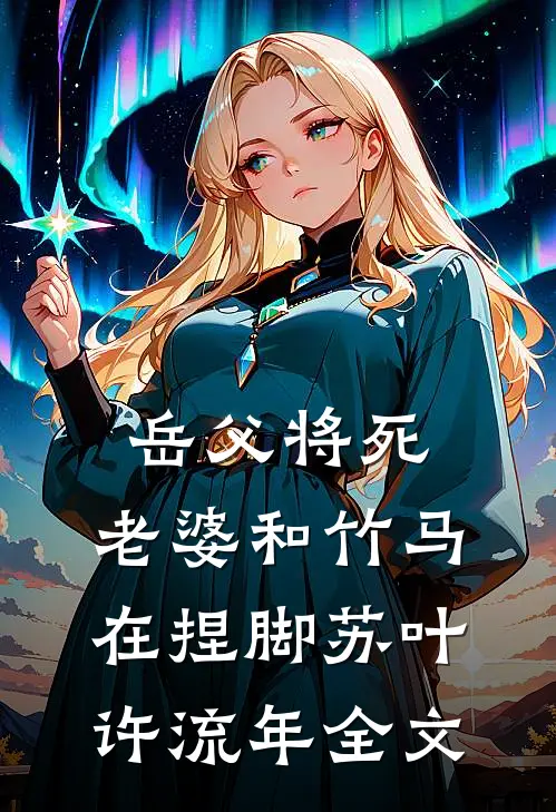 岳父将死，老婆和竹马在捏脚苏叶许流年全文