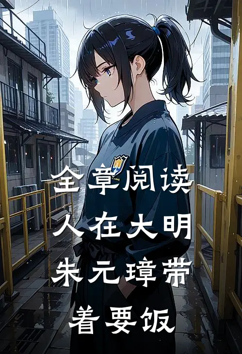 全章阅读人在大明，朱元璋带着要饭