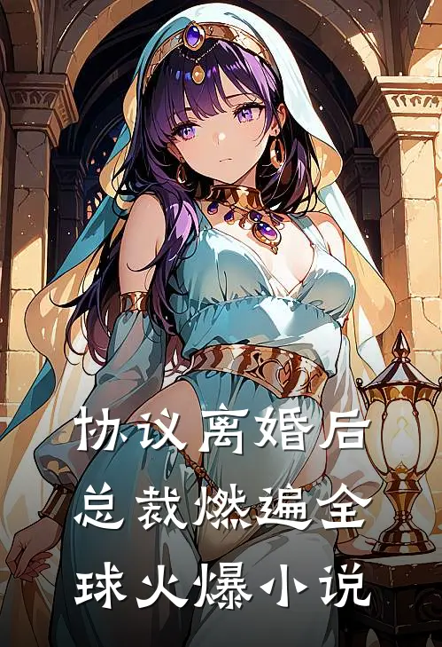 协议离婚后，总裁燃遍全球火爆小说