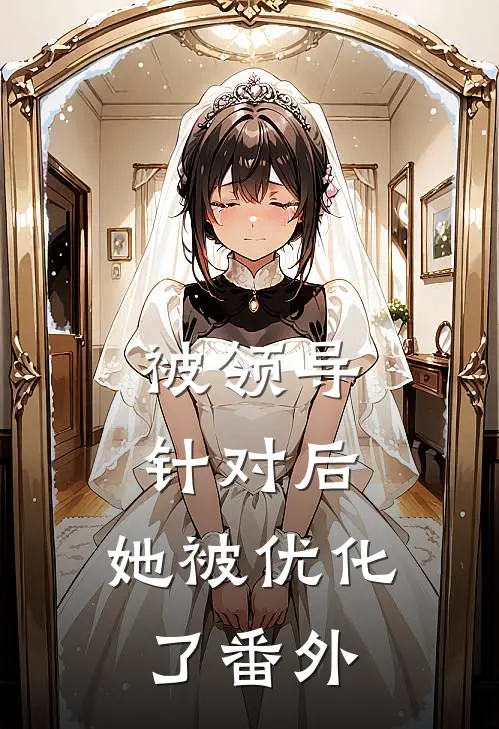 被领导针对后，她被优化了 番外