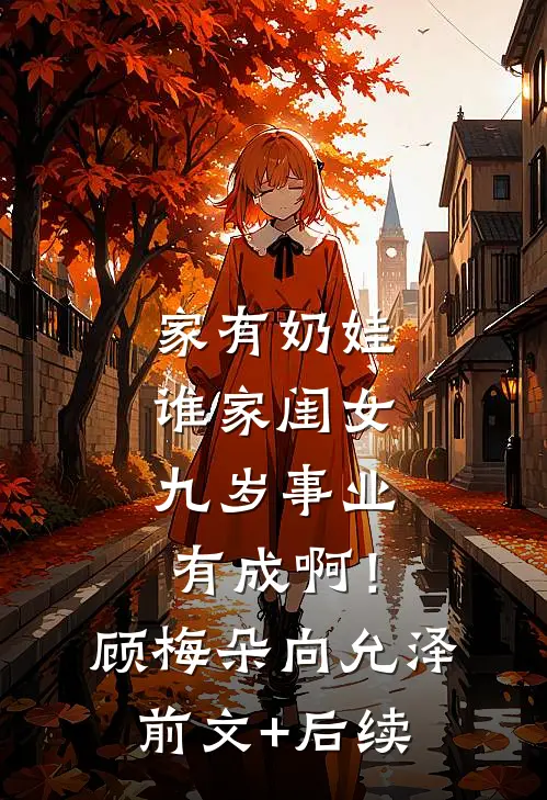 家有奶娃：谁家闺女九岁事业有成啊！顾梅朵向允泽前文+后续