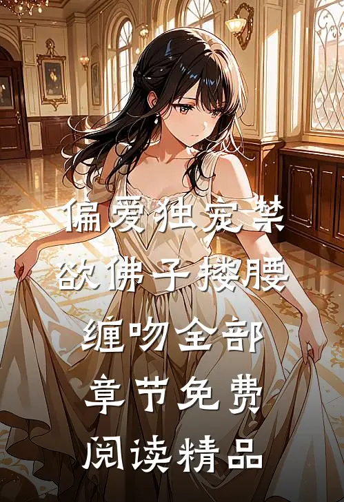 偏爱独宠禁欲佛子搂腰缠吻全部章节免费阅读精品