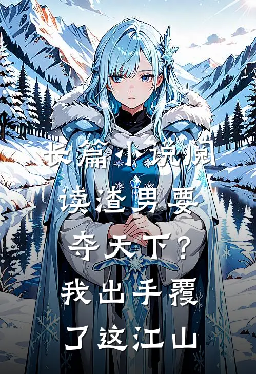 长篇小说阅读渣男要夺天下？我出手覆了这江山
