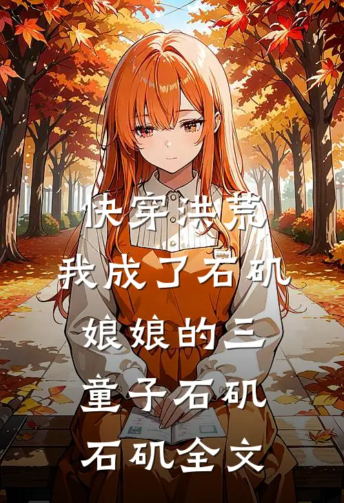 快穿洪荒，我成了石矶娘娘的三童子石矶石矶全文
