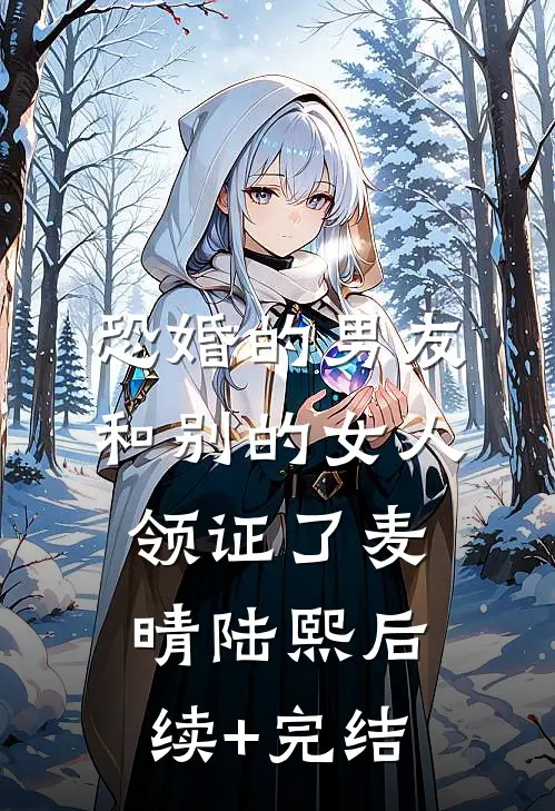恐婚的男友和别的女人领证了麦晴陆熙后续+完结