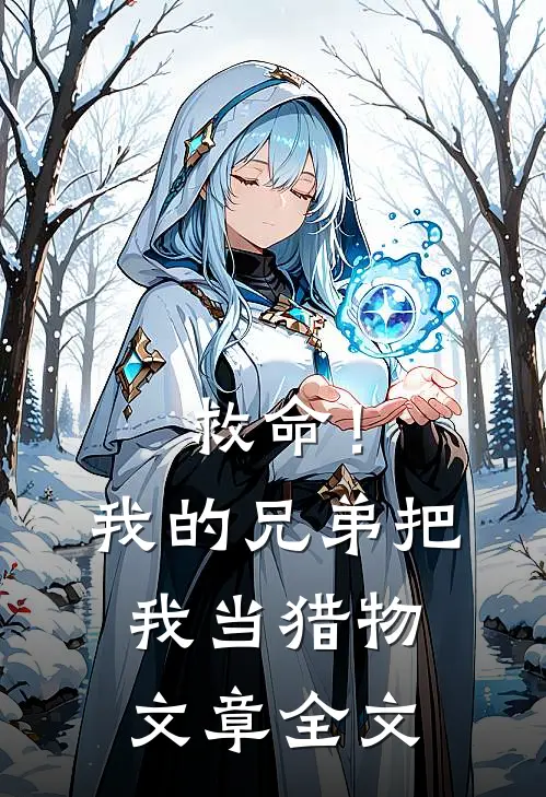 救命!我的兄弟把我当猎物文章全文在线阅读