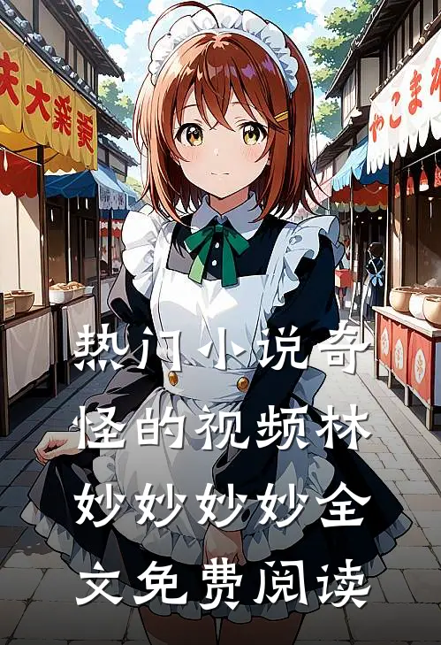 热门小说奇怪的视频林妙妙妙妙全文免费阅读
