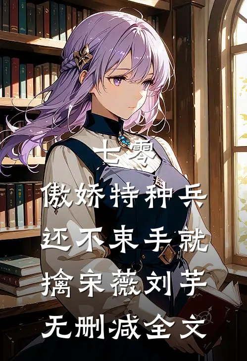 七零：傲娇特种兵还不束手就擒宋薇刘芋无删减全文