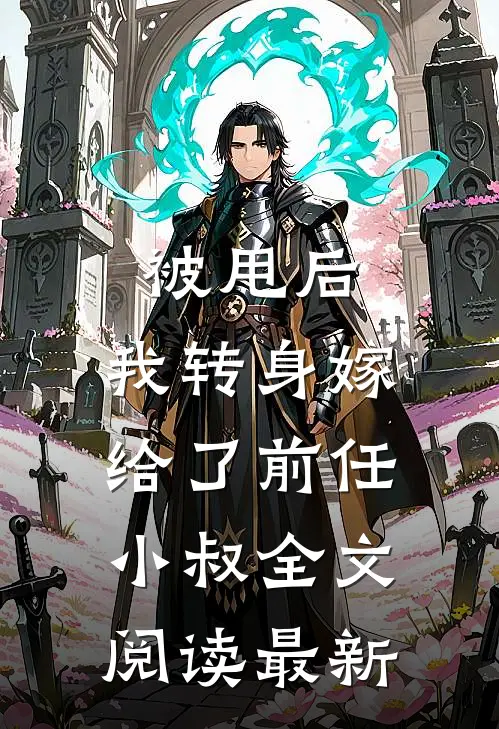 被甩后，我转身嫁给了前任小叔全文阅读最新