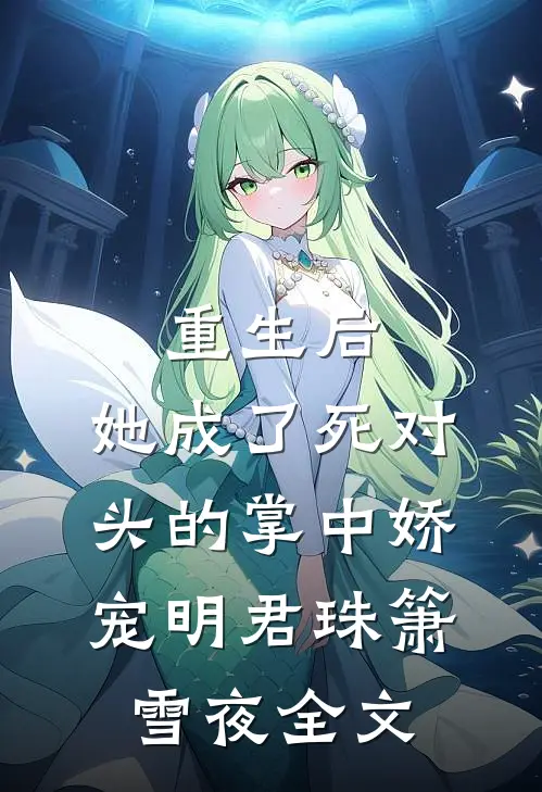 重生后，她成了死对头的掌中娇宠明君珠箫雪夜全文