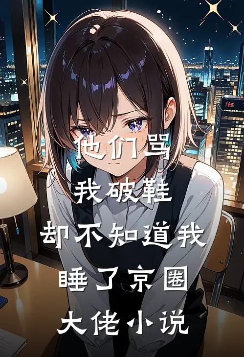 他们骂我破鞋，却不知道我睡了京圈大佬小说
