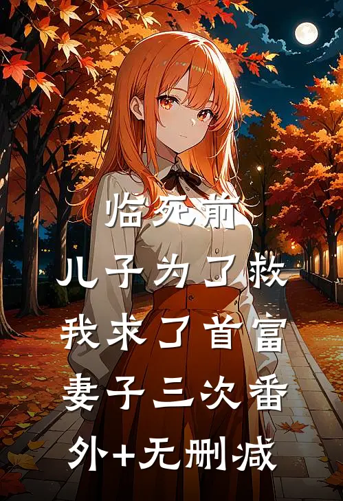 临死前，儿子为了救我求了首富妻子三次番外+无删减