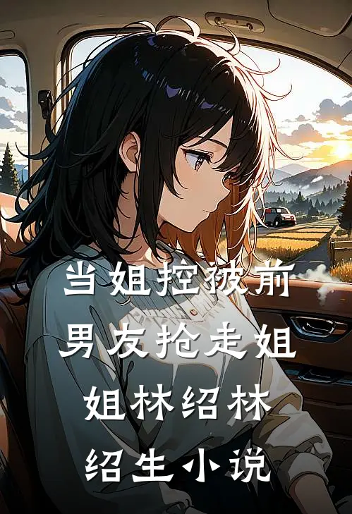 当姐控被前男友抢走姐姐林绍林绍生小说