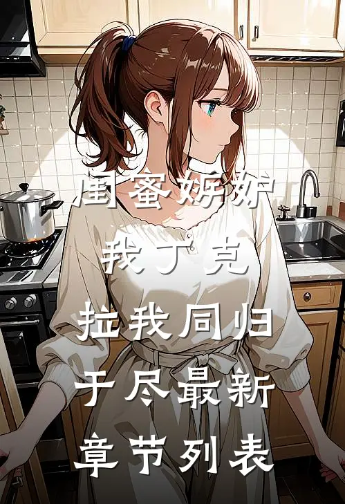 闺蜜嫉妒我丁克，拉我同归于尽最新章节列表