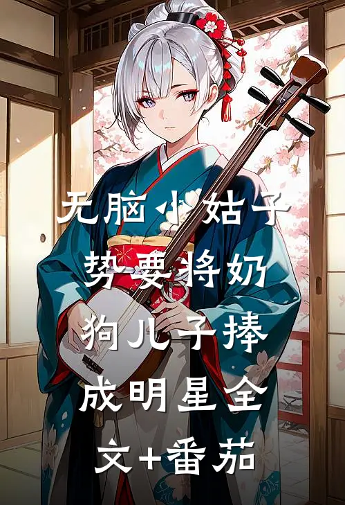 无脑小姑子势要将奶狗儿子捧成明星全文+番茄