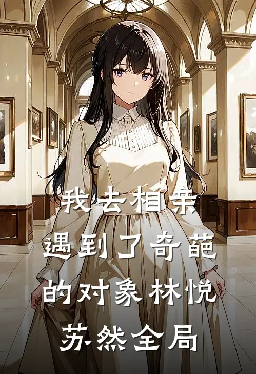 我去相亲，遇到了奇葩的对象林悦苏然全局