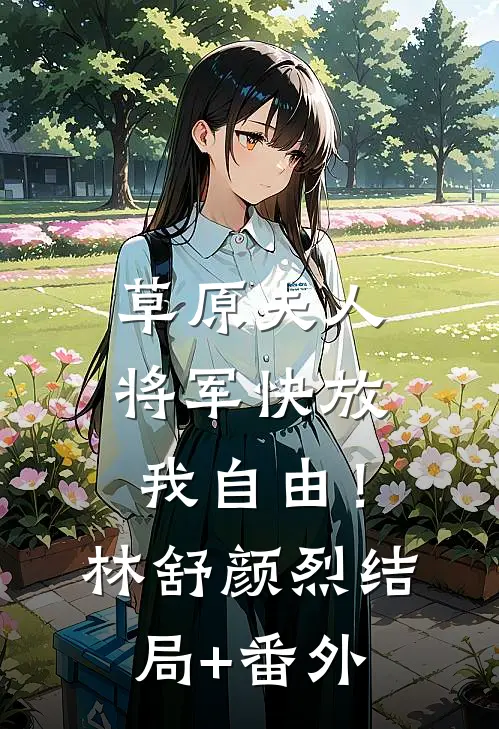 草原夫人，将军快放我自由！林舒颜烈结局+番外