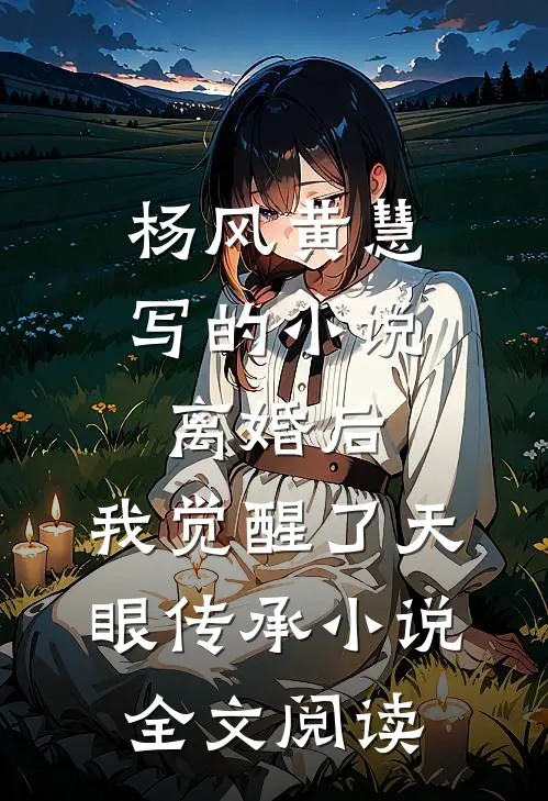 杨风黄慧写的小说离婚后，我觉醒了天眼传承小说全文阅读