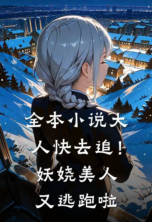 全本小说大人快去追！妖娆美人又逃跑啦
