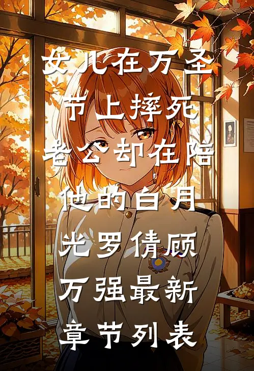 女儿在万圣节上摔死，老公却在陪他的白月光罗倩顾万强最新章节列表