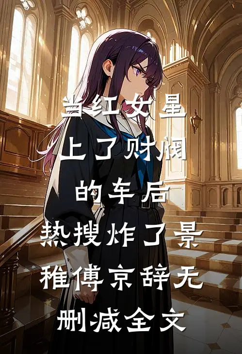 当红女星上了财阀的车后，热搜炸了景稚傅京辞无删减全文
