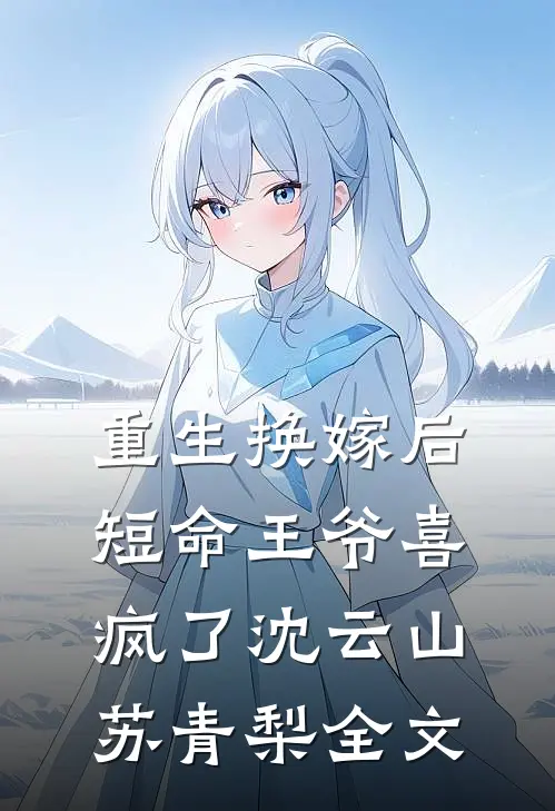 重生换嫁后，短命王爷喜疯了沈云山苏青梨全文