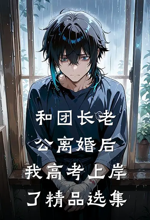 和团长老公离婚后，我高考上岸了精品选集