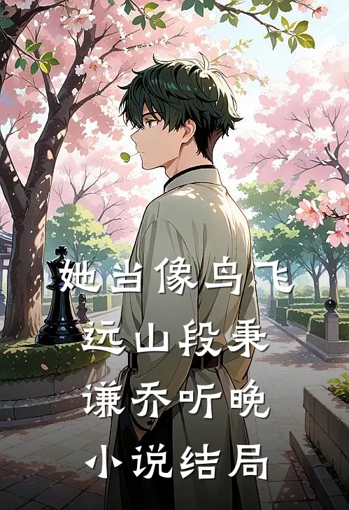 她当像鸟飞远山段秉谦乔听晚小说结局