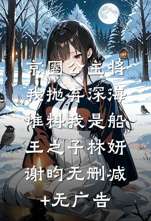 京圈公主将我抛弃深海，谁料我是船王之子林妍谢昀无删减+无广告