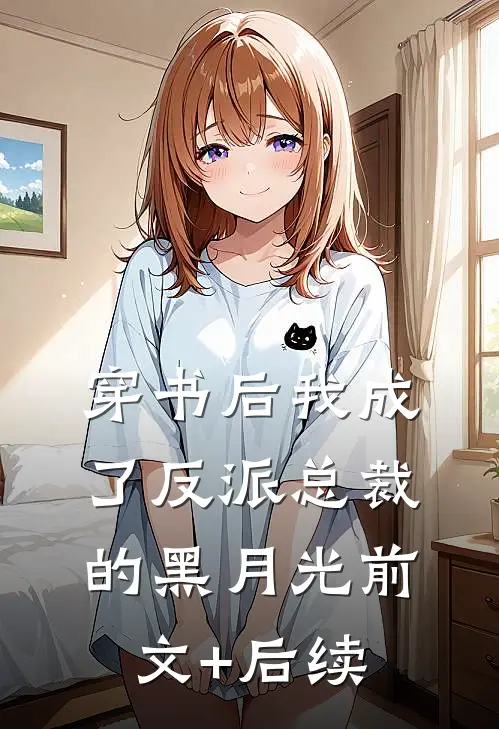 穿书后我成了反派总裁的黑月光前文+后续