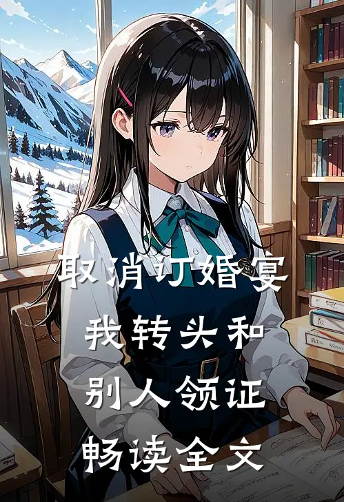 取消订婚宴，我转头和别人领证畅读全文
