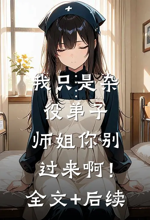 我只是杂役弟子，师姐你别过来啊！全文+后续