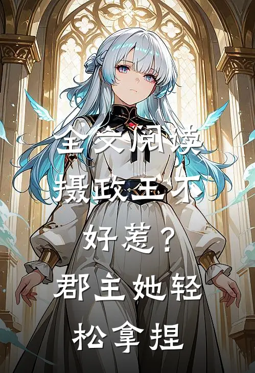 全文阅读摄政王不好惹？郡主她轻松拿捏