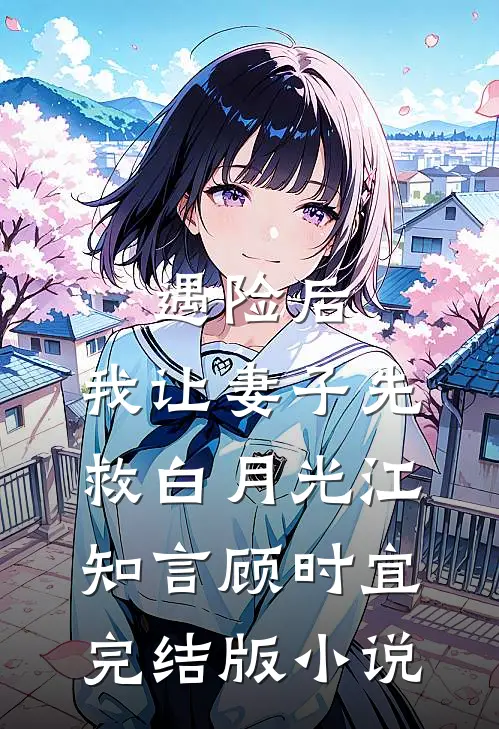 遇险后，我让妻子先救白月光江知言顾时宜完结版小说
