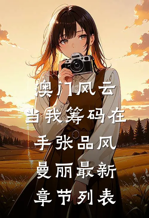 澳门风云：当我筹码在手张品风曼丽最新章节列表