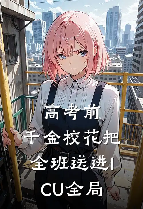高考前，千金校花把全班送进ICU全局