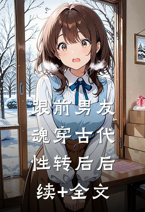 跟前男友魂穿古代性转后后续+全文