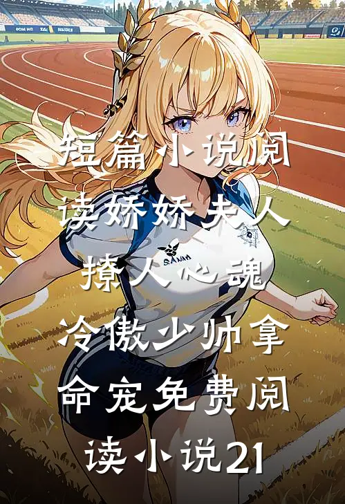 短篇小说阅读娇娇夫人撩人心魂,冷傲少帅拿命宠免费阅读小说 21