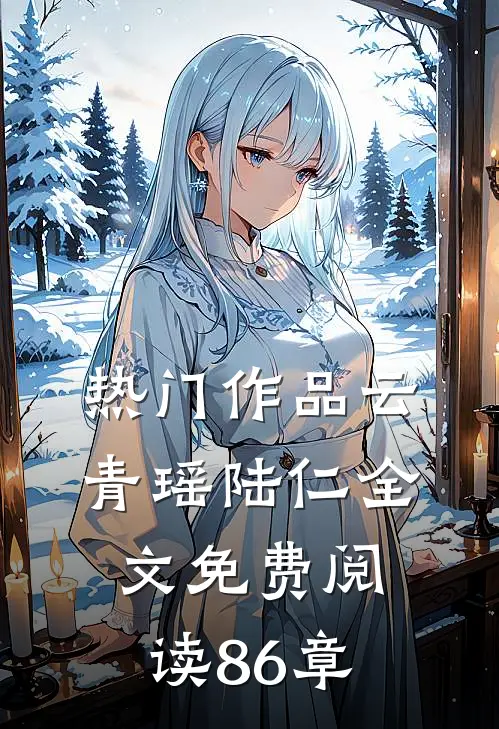 热门作品云青瑶陆仁全文免费阅读 86章