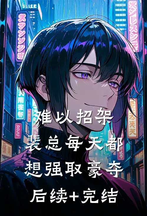 难以招架，裴总每天都想强取豪夺后续+完结