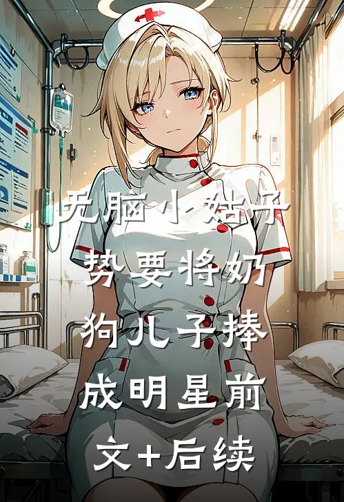 无脑小姑子势要将奶狗儿子捧成明星前文+后续