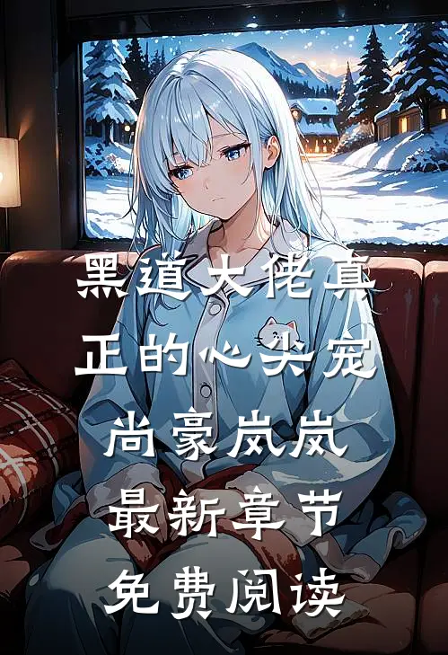 黑道大佬真正的心尖宠尚豪岚岚最新章节免费阅读