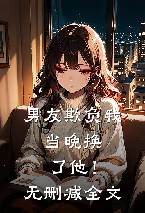 男友欺负我，当晚换了他！无删减全文
