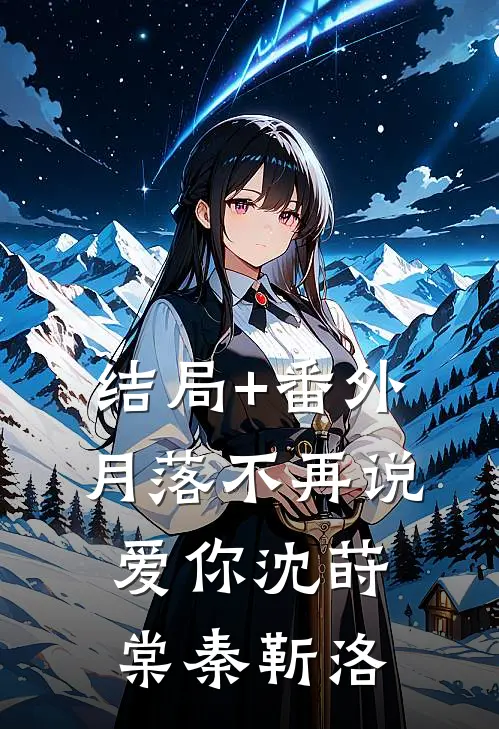 结局+番外月落不再说爱你沈莳棠秦靳洛