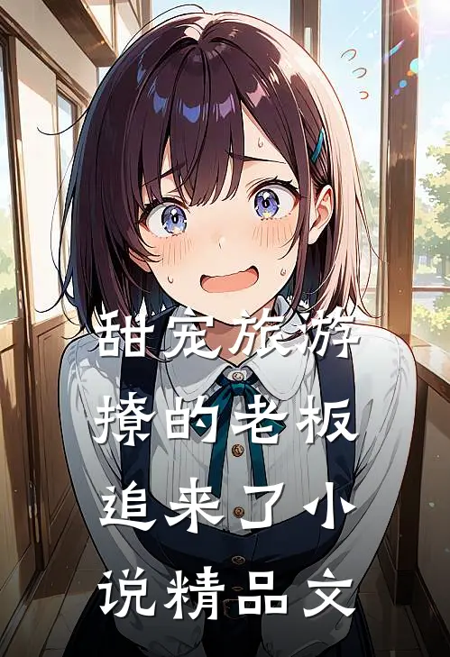 甜宠旅游撩的老板追来了小说精品文