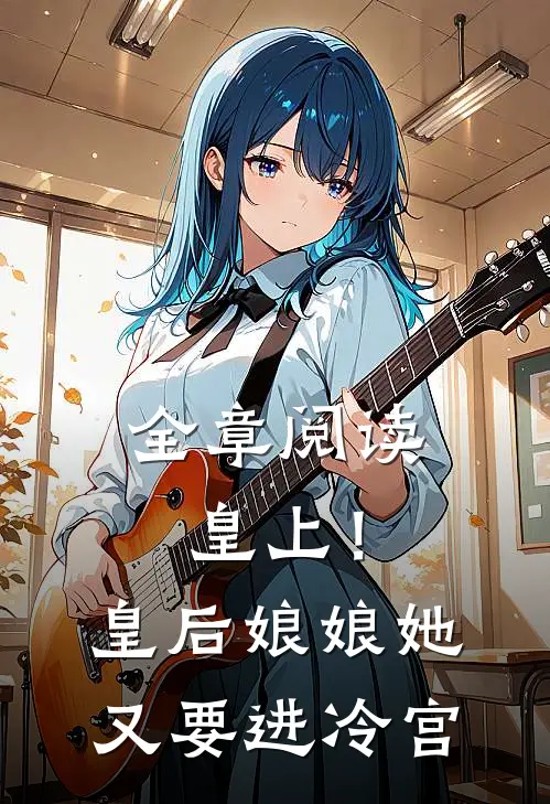全章阅读皇上！皇后娘娘她又要进冷宫