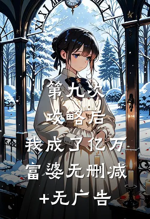 第九次攻略后，我成了亿万富婆无删减+无广告