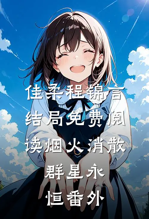 佳柔程锦言结局免费阅读烟火消散，群星永恒番外